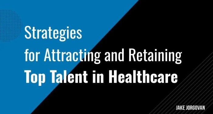 Strategies for Attracting and Retaining Top Talent in Healthcare — Jake ...